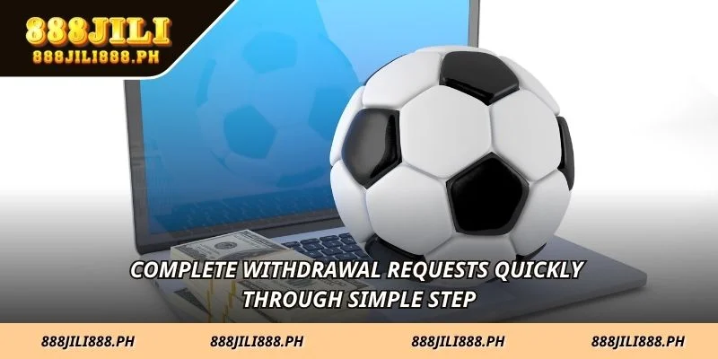 Complete withdrawal requests quickly through simple step